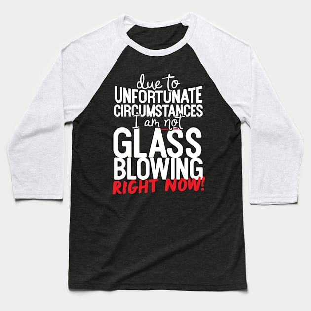 Due To Unfortunate Circumstances I Am Not Glass Blowing Right Now! Baseball T-Shirt by thingsandthings